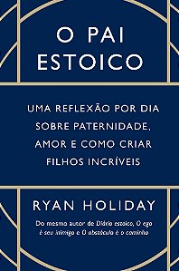 O pai estoico: Uma reflexão por dia sobre paternidade, amor e como criar filhos incríveis