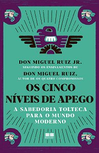 Os cinco níveis de apego: A sabedoria tolteca para o mundo moderno