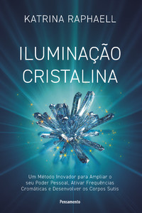 Iluminação cristalina: um método inovador para ampliar seu poder pessoal, ativar frequências cromáticas e desenvolver os corpos sutis