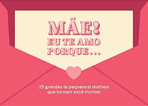 Mãe! Eu te amo porque...: 25 grandes (e pequenos) motivos que tornam você incrível