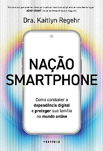 Nação smartphone: Como combater a dependência digital e proteger sua família no mundo online