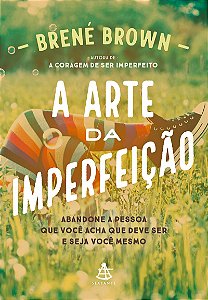 A arte da imperfeição: Abandone a pessoa que você acha que deve ser e seja você mesmo