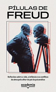 Pílulas de Freud: Reflexões sobre a vida, a infância e os conflitos da alma pelo olhar do pai da psicanálise
