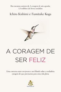 A coragem de ser feliz: Uma conversa entre um jovem e um filósofo sobre a verdadeira coragem de que precisamos para uma vida plena