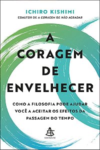 A coragem de envelhecer: Como a filosofia pode ajudar você a aceitar os efeitos da passagem do tempo