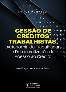 CESSAO DE CREDITOS TRABALHISTAS AUTONOMIA DO TRABALHADOR E DEMOCRATIZACAO DO ACESSO AO CREDITO UM ENFOQUE JURIDICO