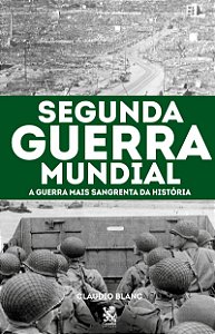 Segunda Guerra Mundial: A Guerra mais Sangrenta da História