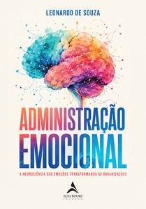 Administração Emocional: A Neurociência das Emoções Transformando as Organizações