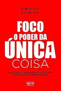 Foco: O Poder Da Única Coisa Encontre O Seu Propósito E Obtenha Resultados Extraordinários