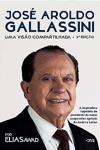 José Aroldo Gallassini: Uma Visão Compartilhada – 2ª Ed. – A Inspiradora Trajetória Do Presidente Da Maior Cooperativa Agrícola Da América Latina