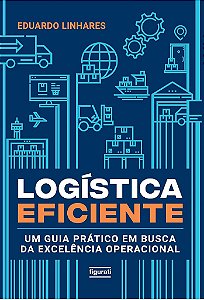 Logística Eficiente: Um Guia Prático Em Busca Da Excelência Operacional
