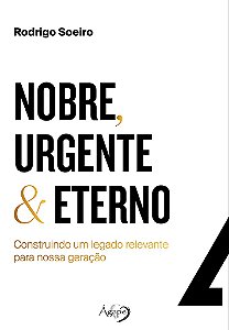 Nobre, Urgente & Eterno – Construindo Um Legado Relevante Para Nossa Geração