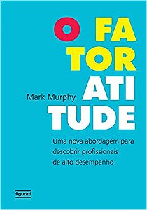 O Fator Atitude Uma Nova Abordagem Para Descobrir Profissionais De Alto Desempenho