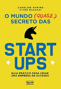 O Mundo (Quase) Secreto Das Startups Guia Prático Para Criar Uma Empresa De Sucesso
