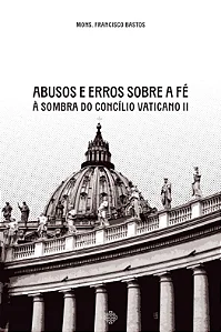 Abusos e erros sobre a fé à sombra do Concílio Vaticano II