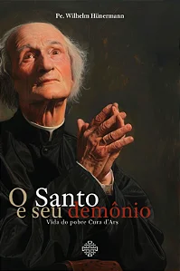 O Santo e seu Demônio, vida do pobre Cura d'Ars - Pe. Wilhelm Hünermann