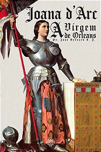 Joana d'Arc, a virgem de Orleans - Pe. José Bernard, S. J.