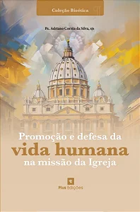 Promoção e defesa da vida humana na missão da Igreja