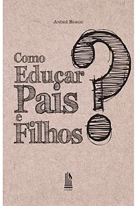 Como educar pais e filhos - Andre Berge