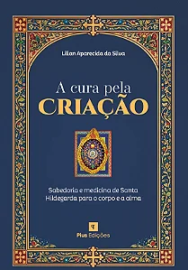 A Cura Pela Criação: Sabedoria e Medicina de Santa Hildegarda Para o Corpo e a Alma