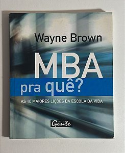 MBA pra quê? As 10 maiores lições da escola da vida - Wayne Brown