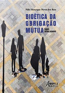 Livro Bioética da Obrigação Mútua: Todos Entrelaçados - Reis - Appris