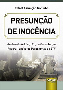 Livro Presuncao de Inocencia - Analise do Art. 5, Lvii, da Constituicao Federal, - Godinho