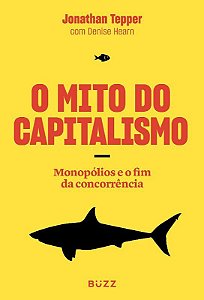Livro Mito do Capitalismo, O: Monopolios o Fim Concorrencia - Tepper / Hearn