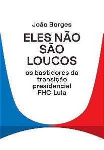 Livro Eles Nao Sao Loucos: os Bastidores da Transicao Presidencial Fhc-lula - Borges