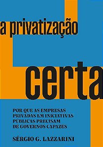 Livro Privatizacao Certa, A: por Que as Empresas Privadas em Iniciativas Publicas - Lazzarini