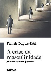 Livro Crise da Masculinidade, A: Anatomia de Um Mito Persistente - Dupuis-deri