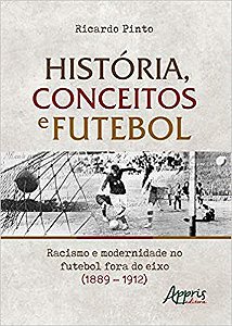 Livro Historia, Conceitos e Futebol: Racismo e Modernidade No Futebol Fora do Eix - Pinto