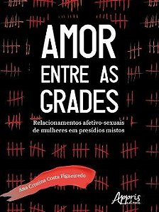 Livro Amor entre as Grades: Relacionamentos Afetivo-sexuais de Mulheres em Presid - Figueiredo