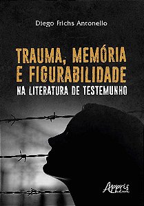 Livro Trauma, Memoria e Figurabilidade Na Literatura de Testemunho - Antonello