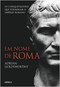 Livro Em Nome de Roma: Os Conquistadores que Formaram o Império Romano - Goldsworthy - Crítica