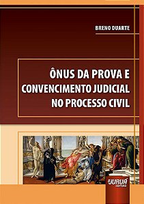 Livro Ônus da Prova e Convencimento Judicial No Processo Civil - Duarte - Juruá