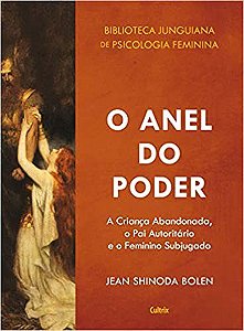 Livro Anel do Poder, O: a Crianca Abandonada, o Pai Autoritario e o Feminino Subj - Bolen