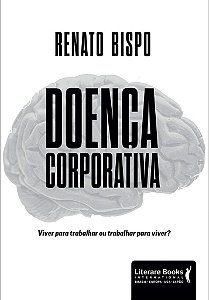 Livro Doenca Corporativa: Viver para Trabalhar Ou Trabalhar para Viver - Bispo