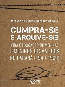 Livro Cumpra-se e Arquive-se!: Vida e Educacao de Meninas e Meninos Desvalidos no - Silva