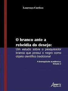 Livro Branco ante a Rebeldia do Desejo, O: Um Estudo sobre o Pesquisador Branco Q - Cardoso
