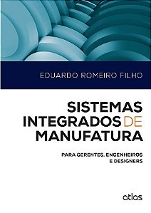Livro Sistemas Integrados de Manufatura: para Gerentes, Engenheiros e Designers - Romeiro - Atlas