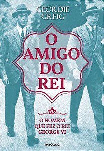 Livro Amigo do Rei, o - o Homem Que Fez o Rei George Vi - Greig