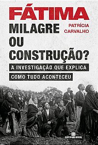 Livro Fatima - Milagre Ou Construcao  - a Investigacao Que Explica Como Tudo Acon - Carvalho