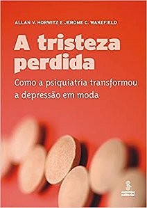 Livro Tristeza Perdida, a - Como a Psiquiatria Transformou a Depressao em Moda - Horwitz/wakefield