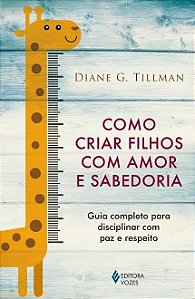 Livro Como Criar Filhos com Amor e Sabedoria - Guia Completo para Disciplinar com - Tillman