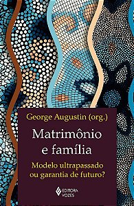 Livro Matrimonio e Familia: Modelo Ultrapassado Ou Garantia de Futuro - Augustin(org.)