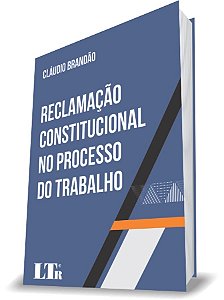 Livro Reclamação Constitucional No Processo do Trabalho - Brandão - LTR
