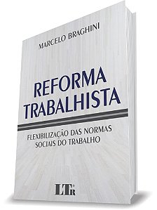 Livro Reforma Trabalhista - Flexibilizacao das Normas Sociais do Trabalho - Braghini