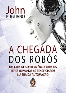 Livro Chegada dos Robos, a - Um Guia de Sobrevivencia para os Seres Humanos se be - Pugliano