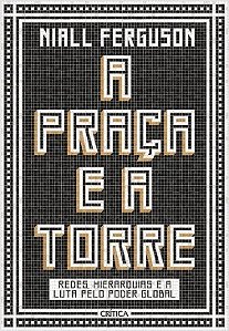 Livro Praca e a Torre, a - Redes, Hierarquias e a Luta Pelo Poder Global - Ferguson